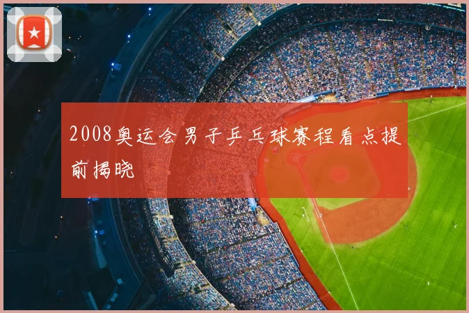2008奥运会男子乒乓球赛程看点提前揭晓