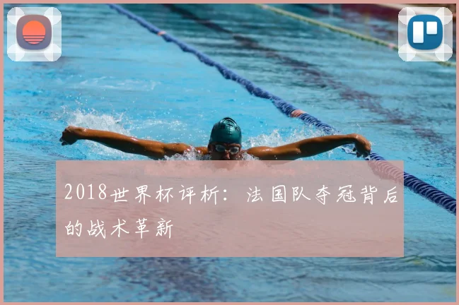 2018世界杯评析：法国队夺冠背后的战术革新