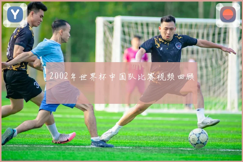 2002年世界杯中国队比赛视频回顾