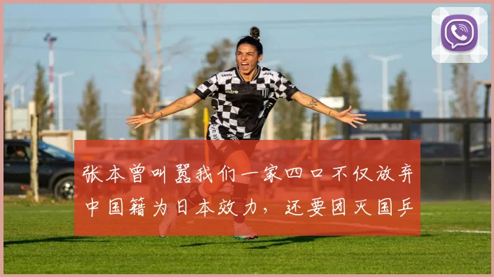 张本曾叫嚣我们一家四口不仅放弃中国籍为日本效力，还要团灭国乒